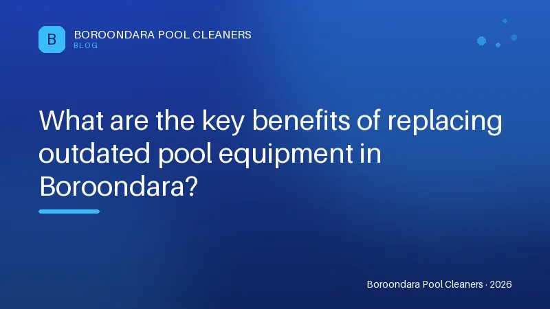What are the key benefits of replacing outdated pool equipment in Boro What are the key benefits of replacing outdated pool equipment in Boroondara?