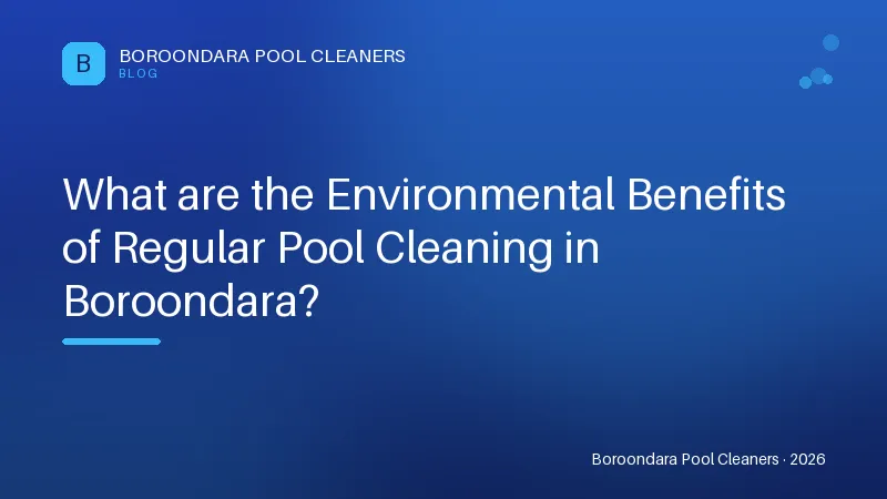 What are the Environmental Benefits of Regular Pool Cleaning in Boroon What are the Environmental Benefits of Regular Pool Cleaning in Boroondara?